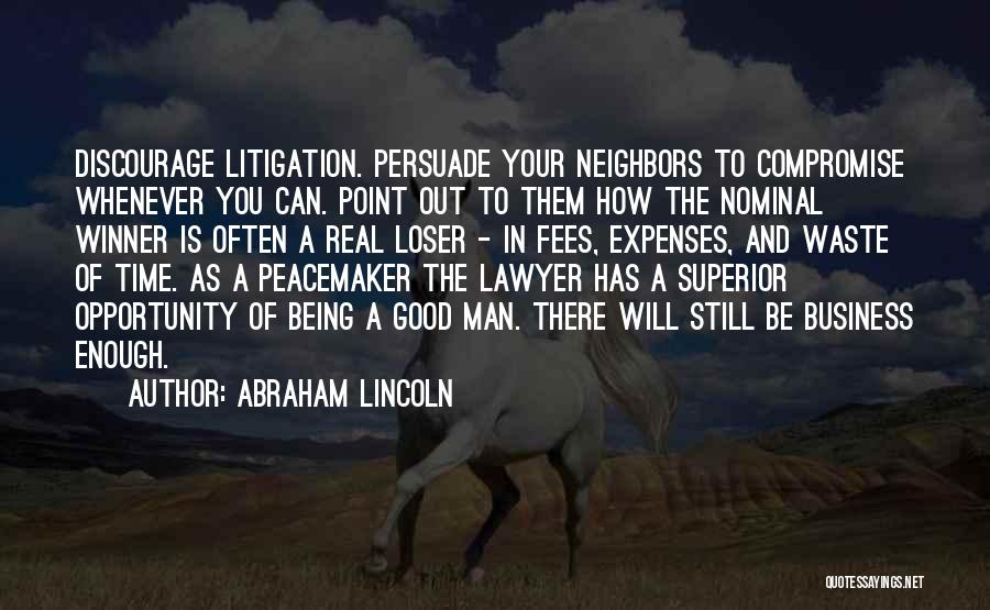 Abraham Lincoln Quotes: Discourage Litigation. Persuade Your Neighbors To Compromise Whenever You Can. Point Out To Them How The Nominal Winner Is Often