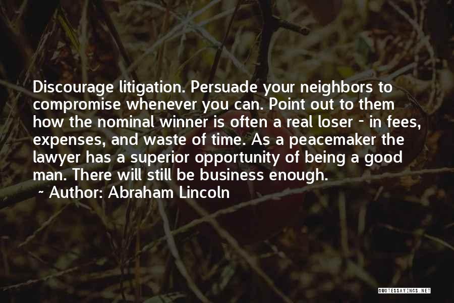 Abraham Lincoln Quotes: Discourage Litigation. Persuade Your Neighbors To Compromise Whenever You Can. Point Out To Them How The Nominal Winner Is Often