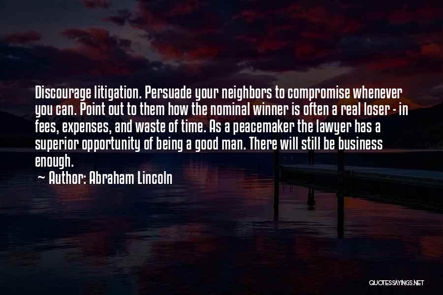 Abraham Lincoln Quotes: Discourage Litigation. Persuade Your Neighbors To Compromise Whenever You Can. Point Out To Them How The Nominal Winner Is Often