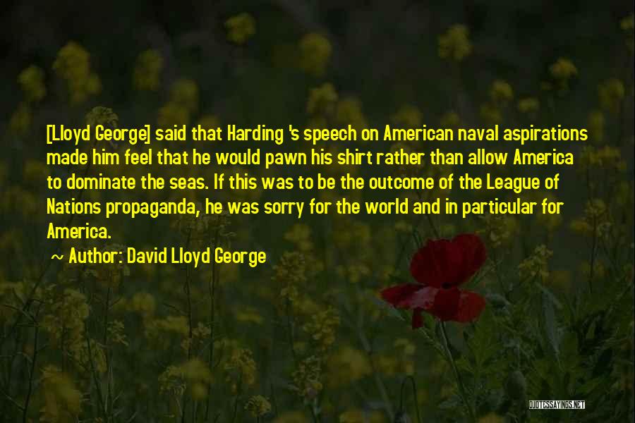 David Lloyd George Quotes: [lloyd George] Said That Harding 's Speech On American Naval Aspirations Made Him Feel That He Would Pawn His Shirt