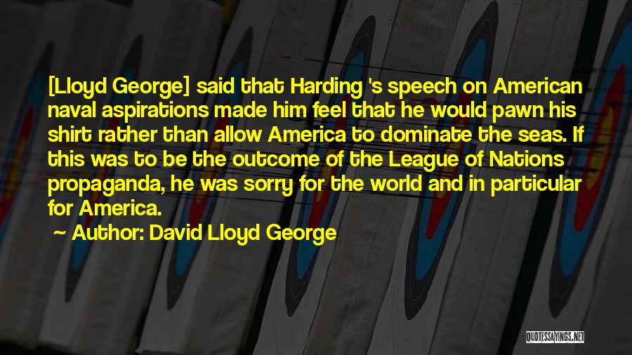 David Lloyd George Quotes: [lloyd George] Said That Harding 's Speech On American Naval Aspirations Made Him Feel That He Would Pawn His Shirt