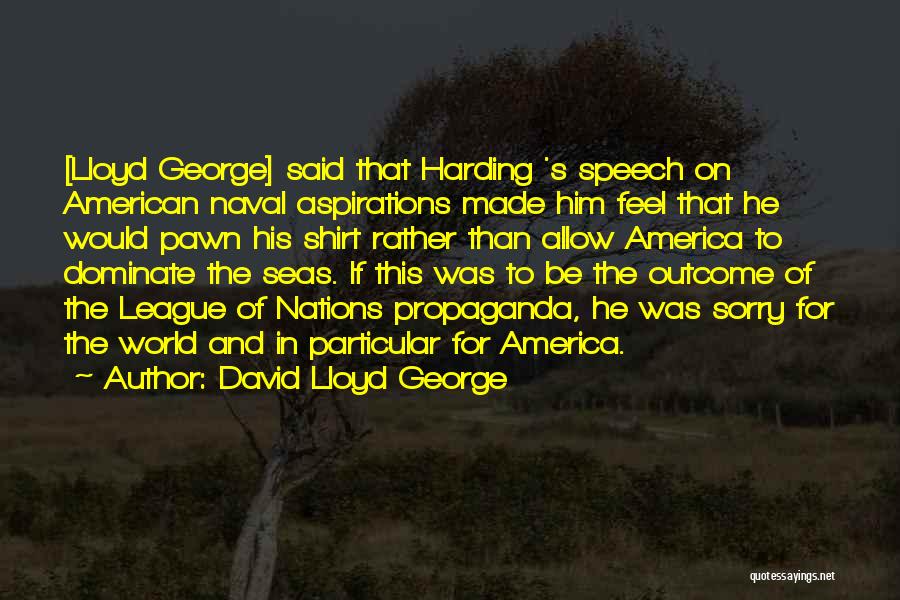 David Lloyd George Quotes: [lloyd George] Said That Harding 's Speech On American Naval Aspirations Made Him Feel That He Would Pawn His Shirt