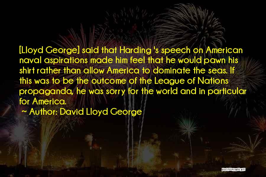 David Lloyd George Quotes: [lloyd George] Said That Harding 's Speech On American Naval Aspirations Made Him Feel That He Would Pawn His Shirt
