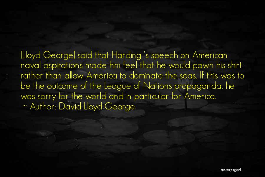 David Lloyd George Quotes: [lloyd George] Said That Harding 's Speech On American Naval Aspirations Made Him Feel That He Would Pawn His Shirt