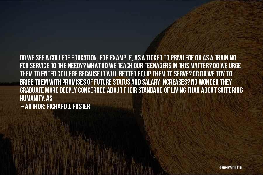 Richard J. Foster Quotes: Do We See A College Education, For Example, As A Ticket To Privilege Or As A Training For Service To