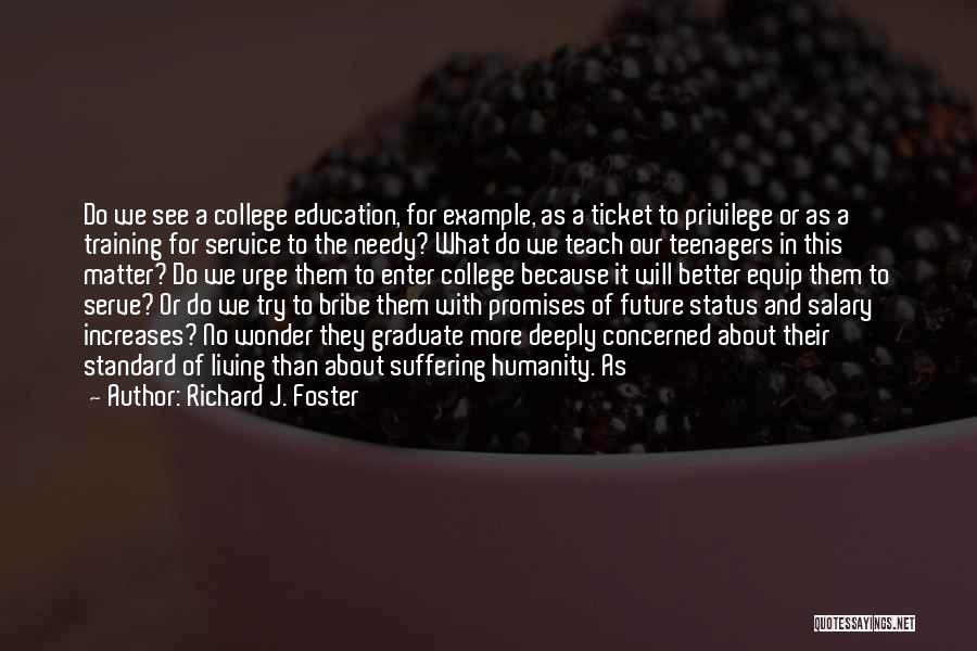 Richard J. Foster Quotes: Do We See A College Education, For Example, As A Ticket To Privilege Or As A Training For Service To