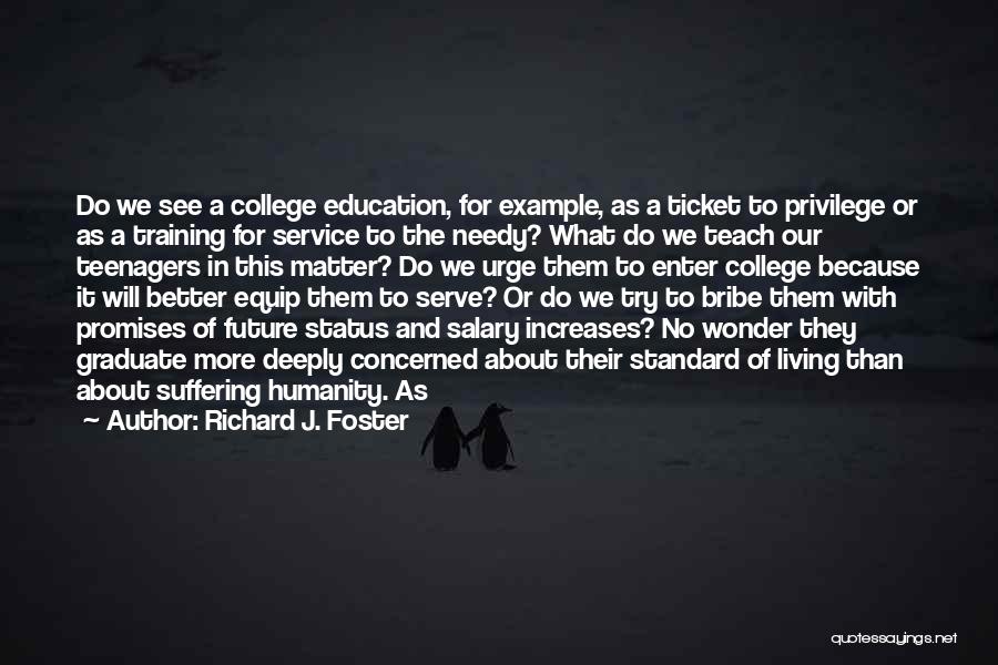 Richard J. Foster Quotes: Do We See A College Education, For Example, As A Ticket To Privilege Or As A Training For Service To