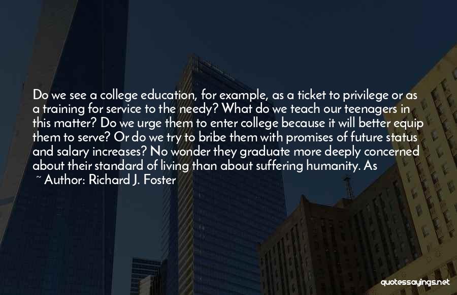 Richard J. Foster Quotes: Do We See A College Education, For Example, As A Ticket To Privilege Or As A Training For Service To