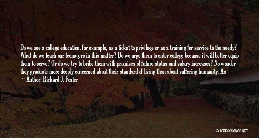 Richard J. Foster Quotes: Do We See A College Education, For Example, As A Ticket To Privilege Or As A Training For Service To