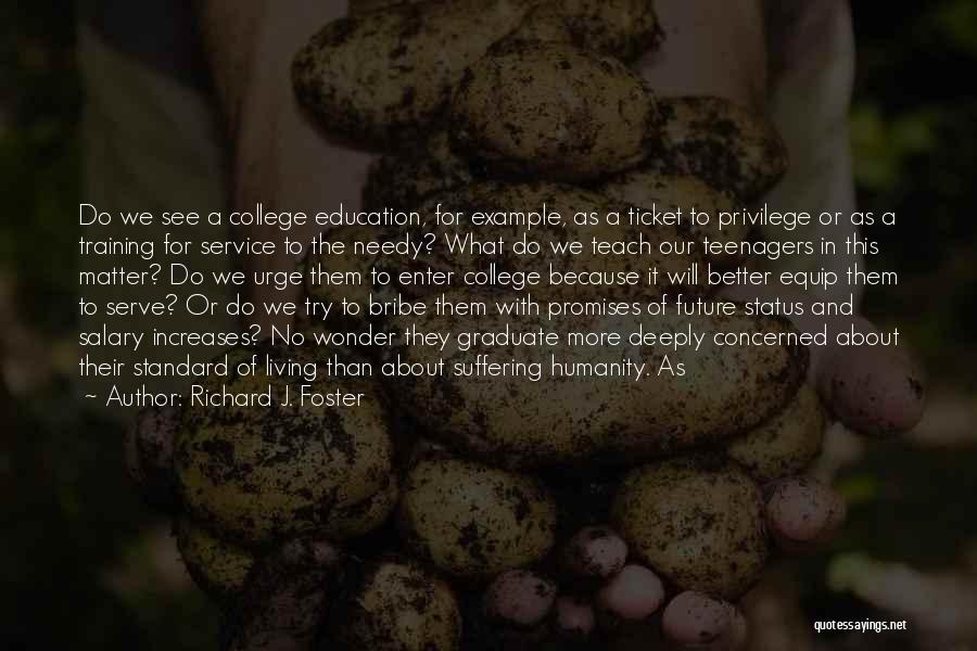 Richard J. Foster Quotes: Do We See A College Education, For Example, As A Ticket To Privilege Or As A Training For Service To