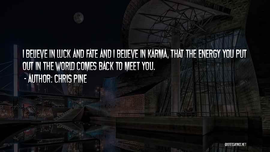 Chris Pine Quotes: I Believe In Luck And Fate And I Believe In Karma, That The Energy You Put Out In The World