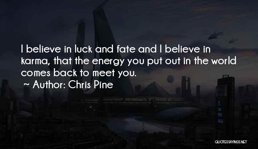 Chris Pine Quotes: I Believe In Luck And Fate And I Believe In Karma, That The Energy You Put Out In The World