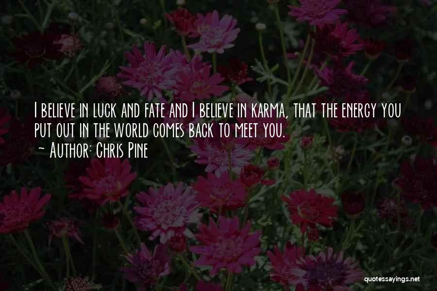 Chris Pine Quotes: I Believe In Luck And Fate And I Believe In Karma, That The Energy You Put Out In The World