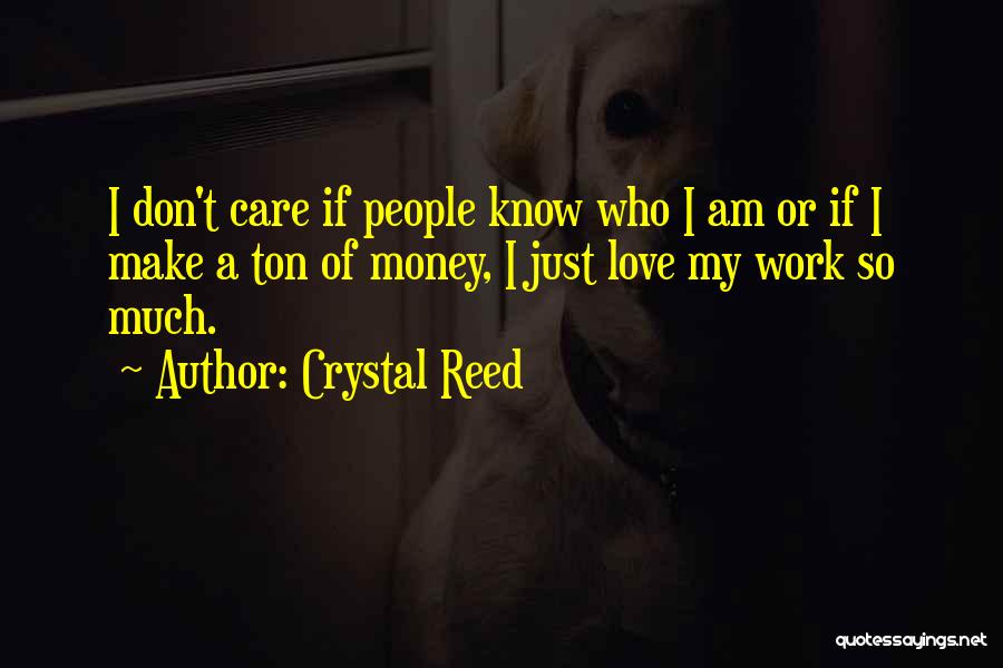 Crystal Reed Quotes: I Don't Care If People Know Who I Am Or If I Make A Ton Of Money, I Just Love