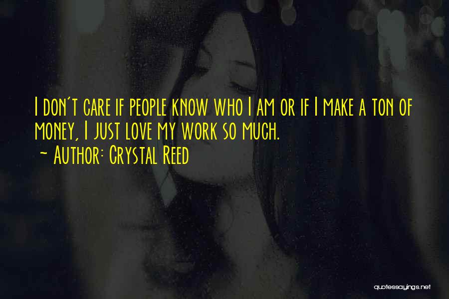 Crystal Reed Quotes: I Don't Care If People Know Who I Am Or If I Make A Ton Of Money, I Just Love