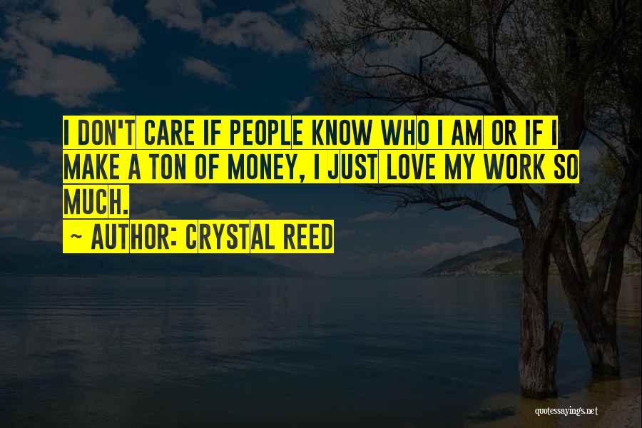 Crystal Reed Quotes: I Don't Care If People Know Who I Am Or If I Make A Ton Of Money, I Just Love