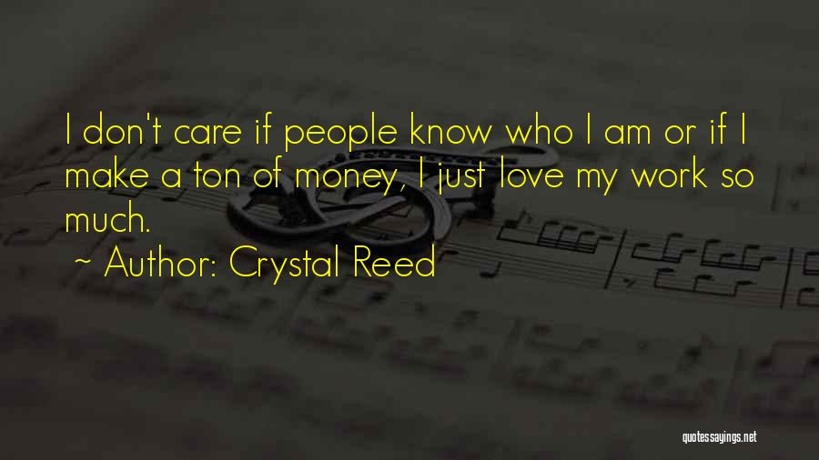 Crystal Reed Quotes: I Don't Care If People Know Who I Am Or If I Make A Ton Of Money, I Just Love