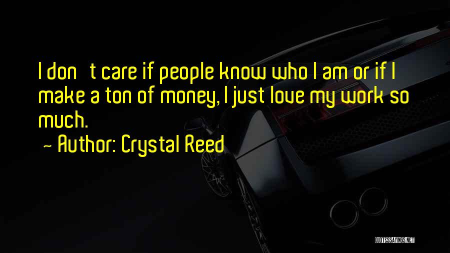 Crystal Reed Quotes: I Don't Care If People Know Who I Am Or If I Make A Ton Of Money, I Just Love