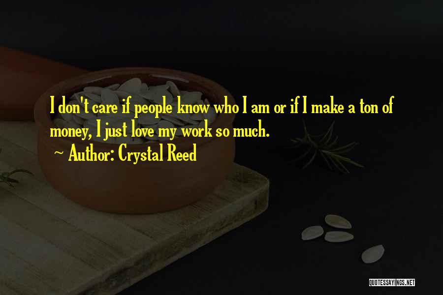 Crystal Reed Quotes: I Don't Care If People Know Who I Am Or If I Make A Ton Of Money, I Just Love