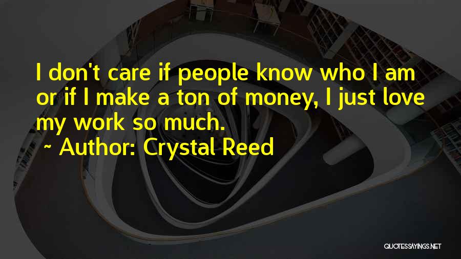 Crystal Reed Quotes: I Don't Care If People Know Who I Am Or If I Make A Ton Of Money, I Just Love