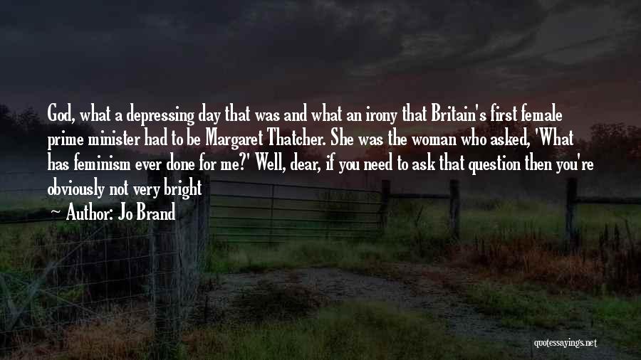 Jo Brand Quotes: God, What A Depressing Day That Was And What An Irony That Britain's First Female Prime Minister Had To Be