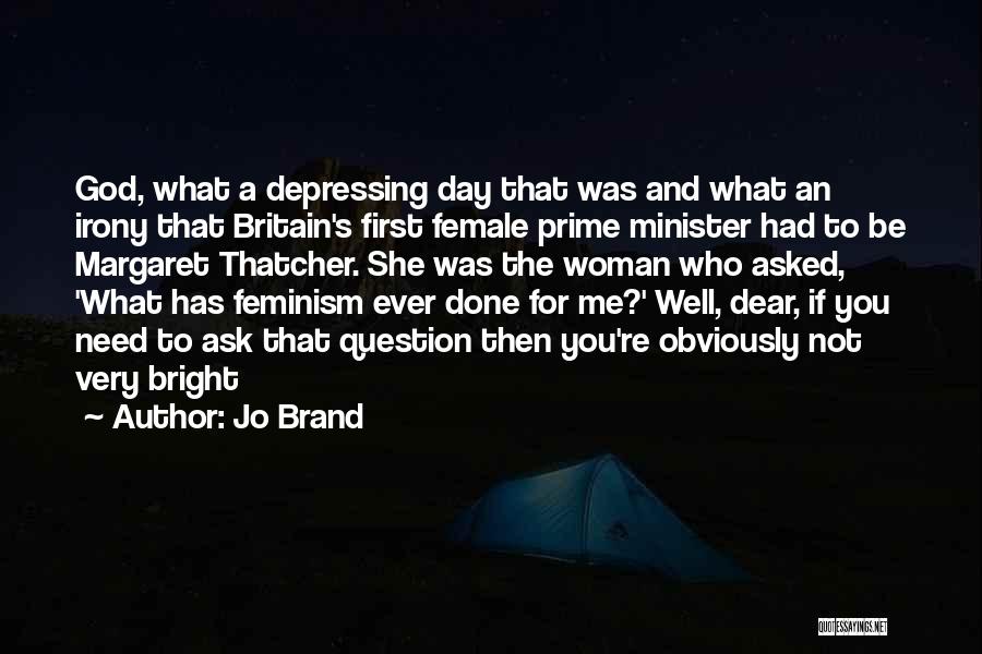 Jo Brand Quotes: God, What A Depressing Day That Was And What An Irony That Britain's First Female Prime Minister Had To Be