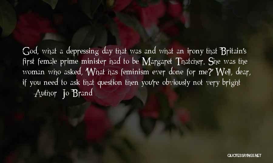 Jo Brand Quotes: God, What A Depressing Day That Was And What An Irony That Britain's First Female Prime Minister Had To Be