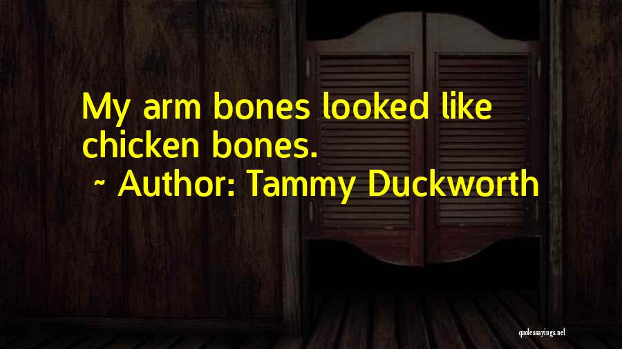 Tammy Duckworth Quotes: My Arm Bones Looked Like Chicken Bones.