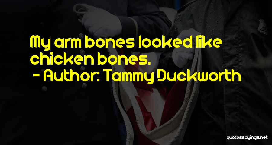 Tammy Duckworth Quotes: My Arm Bones Looked Like Chicken Bones.