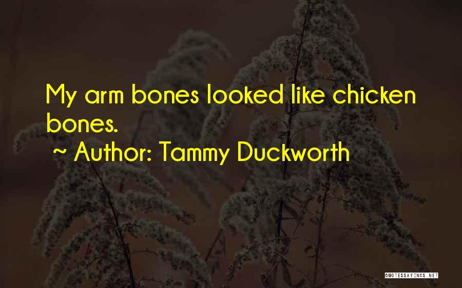 Tammy Duckworth Quotes: My Arm Bones Looked Like Chicken Bones.