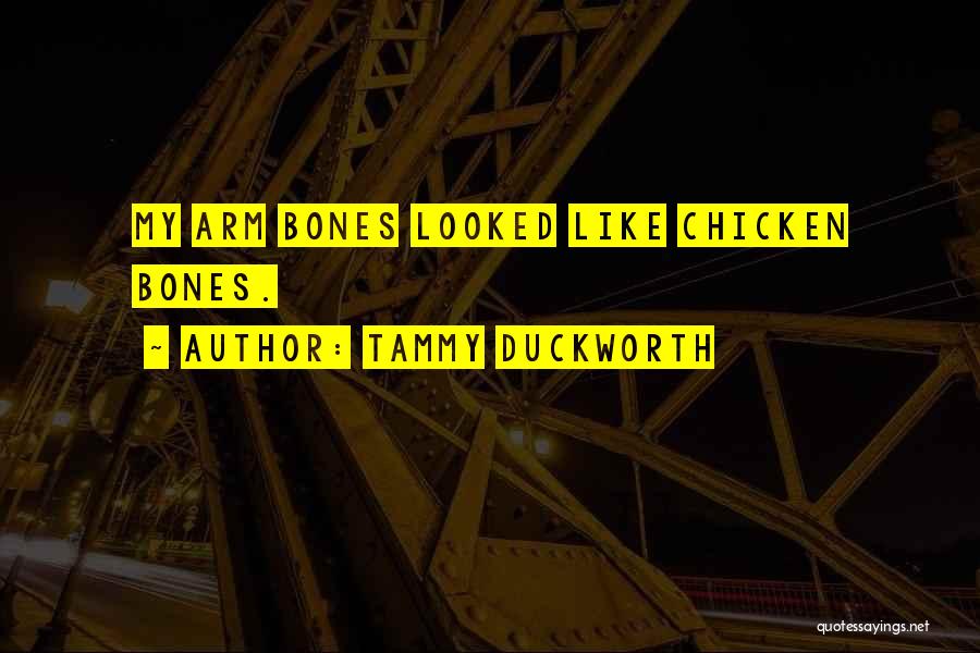 Tammy Duckworth Quotes: My Arm Bones Looked Like Chicken Bones.