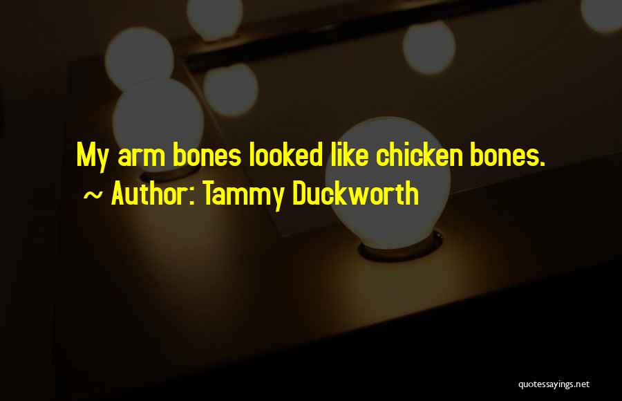 Tammy Duckworth Quotes: My Arm Bones Looked Like Chicken Bones.