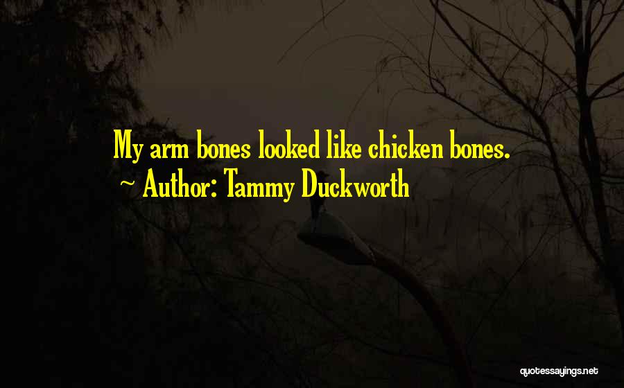Tammy Duckworth Quotes: My Arm Bones Looked Like Chicken Bones.