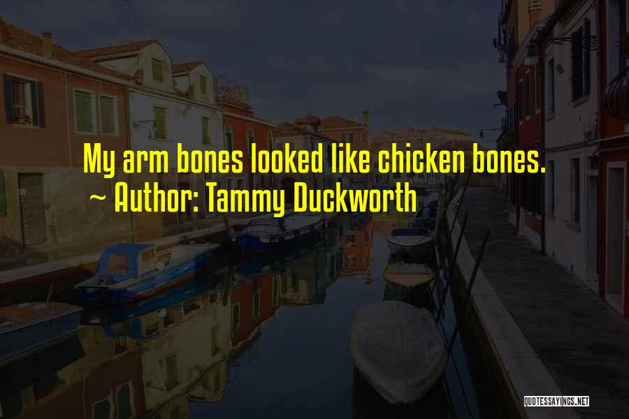 Tammy Duckworth Quotes: My Arm Bones Looked Like Chicken Bones.