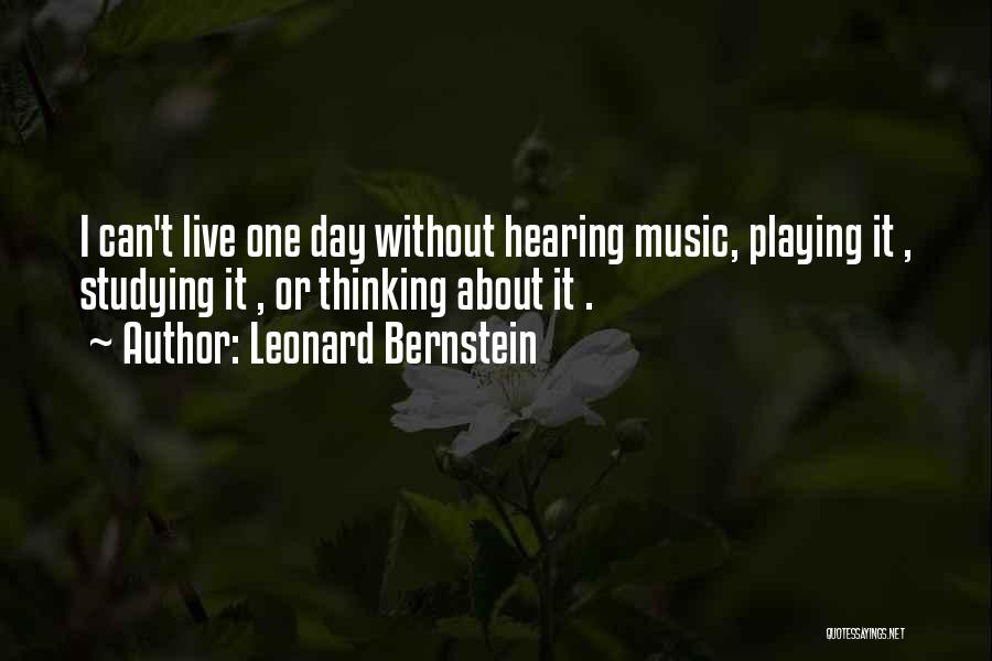 Leonard Bernstein Quotes: I Can't Live One Day Without Hearing Music, Playing It , Studying It , Or Thinking About It .
