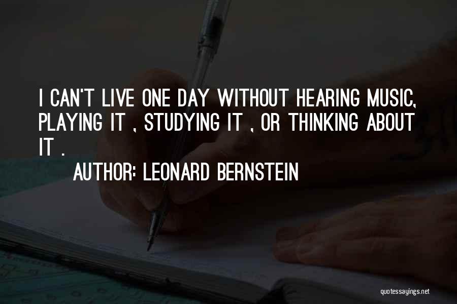 Leonard Bernstein Quotes: I Can't Live One Day Without Hearing Music, Playing It , Studying It , Or Thinking About It .