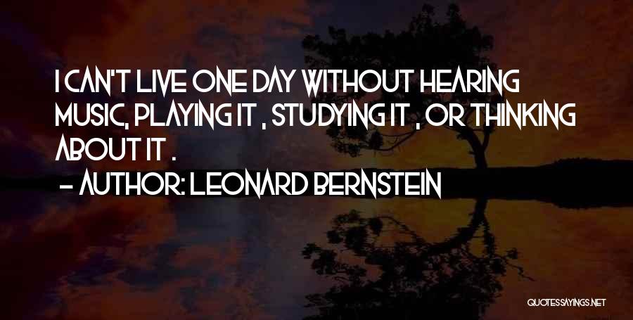 Leonard Bernstein Quotes: I Can't Live One Day Without Hearing Music, Playing It , Studying It , Or Thinking About It .