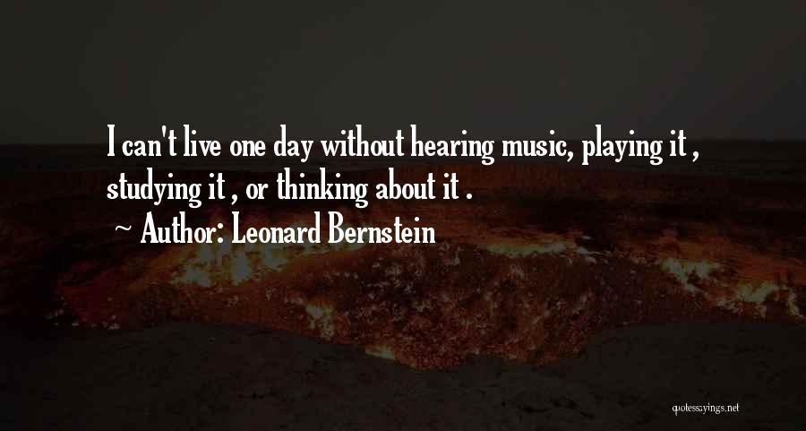 Leonard Bernstein Quotes: I Can't Live One Day Without Hearing Music, Playing It , Studying It , Or Thinking About It .