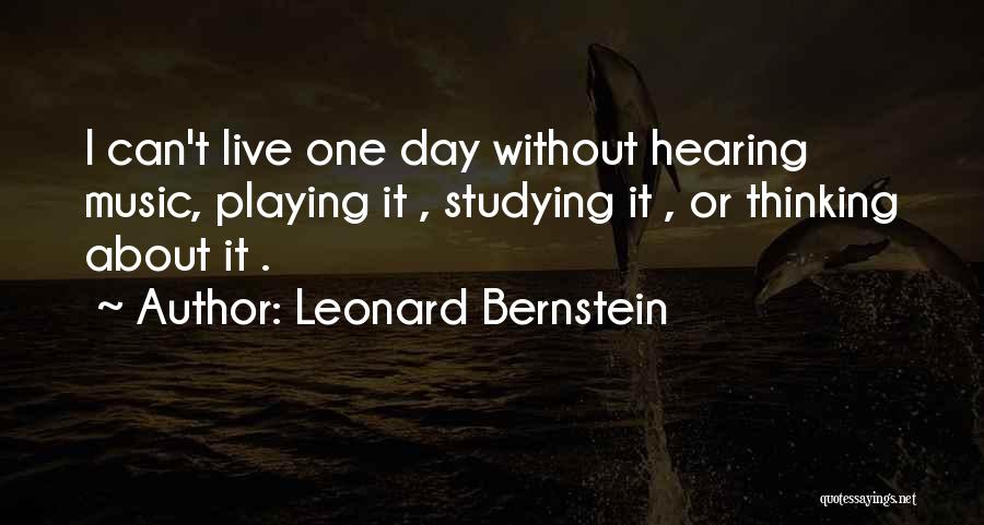 Leonard Bernstein Quotes: I Can't Live One Day Without Hearing Music, Playing It , Studying It , Or Thinking About It .