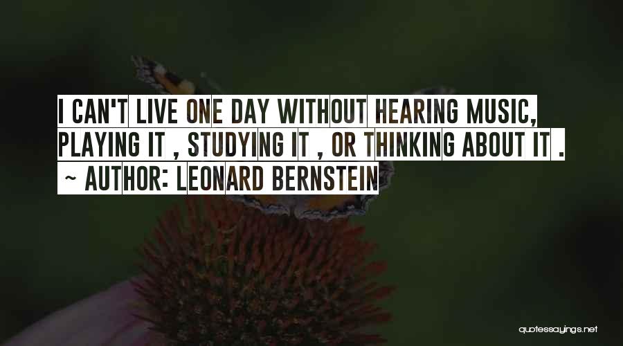 Leonard Bernstein Quotes: I Can't Live One Day Without Hearing Music, Playing It , Studying It , Or Thinking About It .