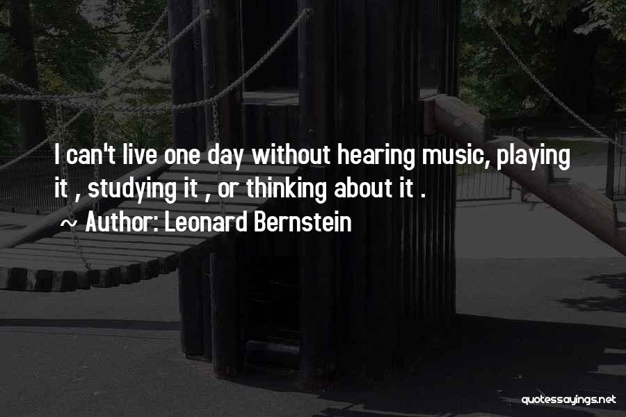 Leonard Bernstein Quotes: I Can't Live One Day Without Hearing Music, Playing It , Studying It , Or Thinking About It .