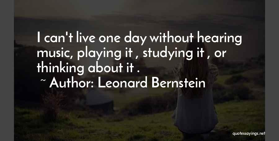 Leonard Bernstein Quotes: I Can't Live One Day Without Hearing Music, Playing It , Studying It , Or Thinking About It .