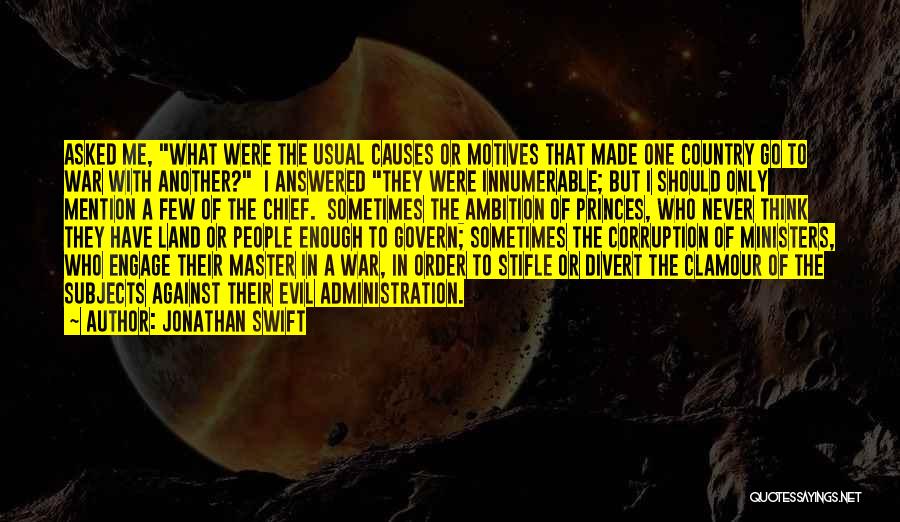 Jonathan Swift Quotes: Asked Me, What Were The Usual Causes Or Motives That Made One Country Go To War With Another? I Answered