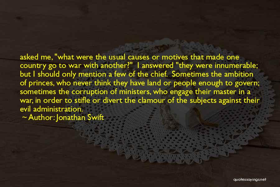 Jonathan Swift Quotes: Asked Me, What Were The Usual Causes Or Motives That Made One Country Go To War With Another? I Answered