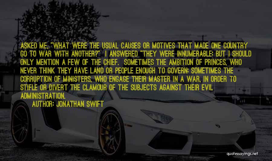 Jonathan Swift Quotes: Asked Me, What Were The Usual Causes Or Motives That Made One Country Go To War With Another? I Answered