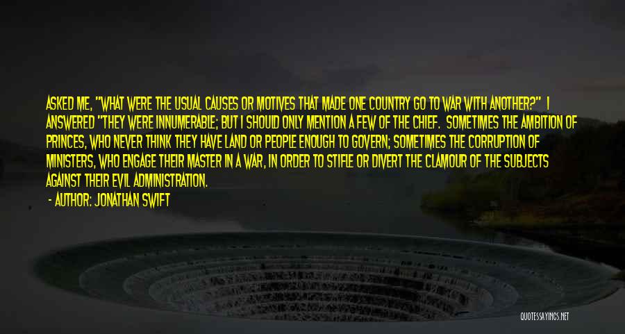 Jonathan Swift Quotes: Asked Me, What Were The Usual Causes Or Motives That Made One Country Go To War With Another? I Answered