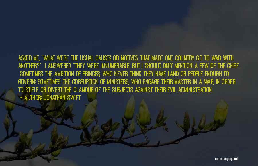 Jonathan Swift Quotes: Asked Me, What Were The Usual Causes Or Motives That Made One Country Go To War With Another? I Answered