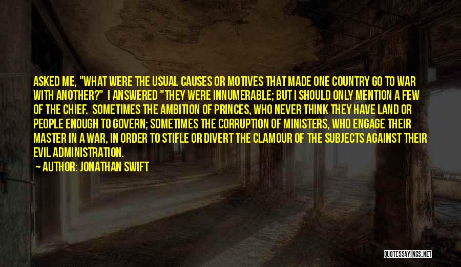 Jonathan Swift Quotes: Asked Me, What Were The Usual Causes Or Motives That Made One Country Go To War With Another? I Answered