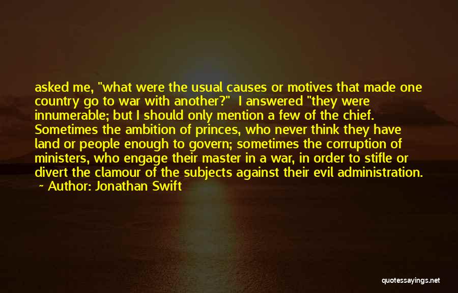 Jonathan Swift Quotes: Asked Me, What Were The Usual Causes Or Motives That Made One Country Go To War With Another? I Answered