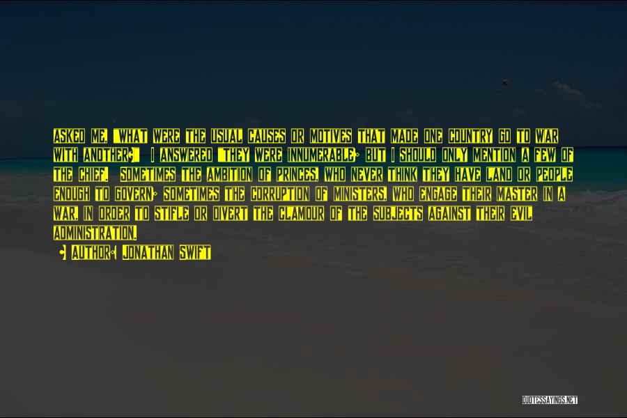 Jonathan Swift Quotes: Asked Me, What Were The Usual Causes Or Motives That Made One Country Go To War With Another? I Answered
